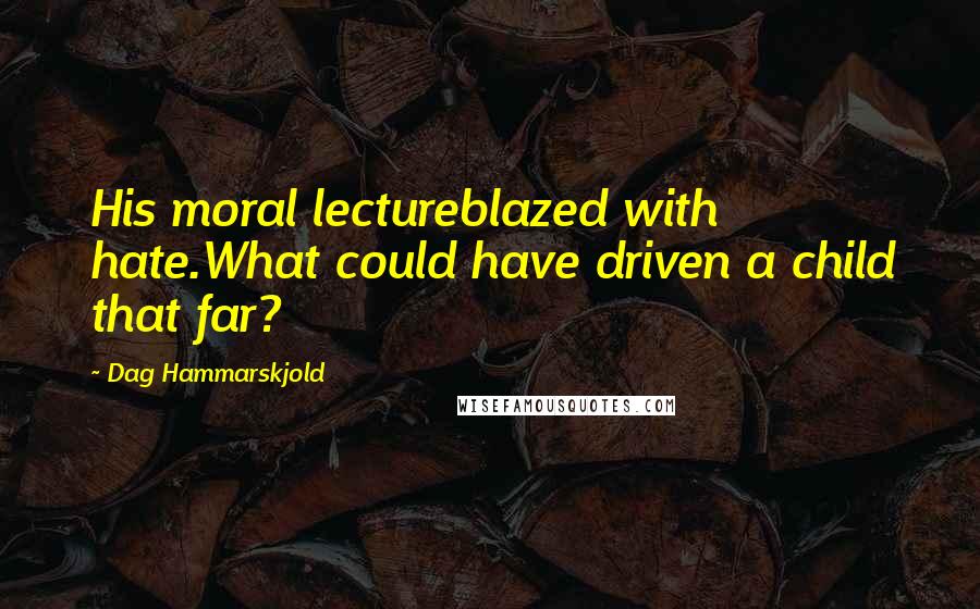 Dag Hammarskjold Quotes: His moral lectureblazed with hate.What could have driven a child that far?