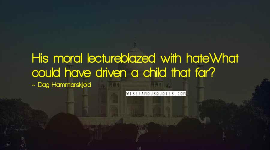 Dag Hammarskjold Quotes: His moral lectureblazed with hate.What could have driven a child that far?