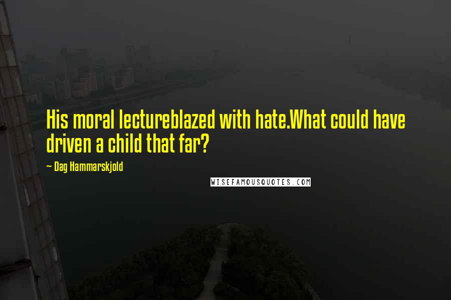 Dag Hammarskjold Quotes: His moral lectureblazed with hate.What could have driven a child that far?