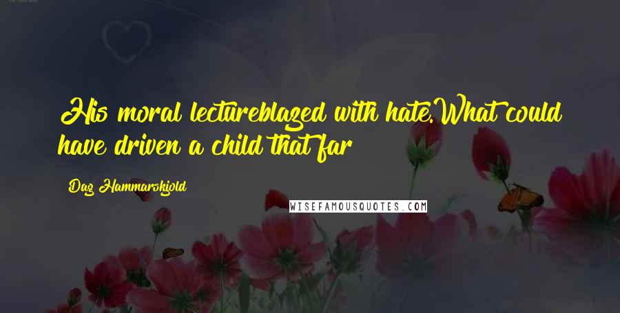 Dag Hammarskjold Quotes: His moral lectureblazed with hate.What could have driven a child that far?