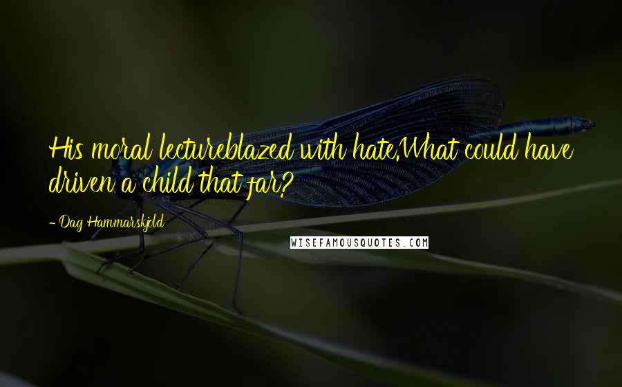 Dag Hammarskjold Quotes: His moral lectureblazed with hate.What could have driven a child that far?