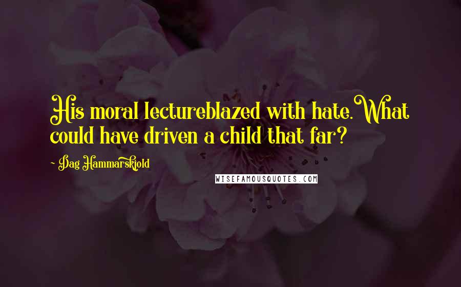 Dag Hammarskjold Quotes: His moral lectureblazed with hate.What could have driven a child that far?