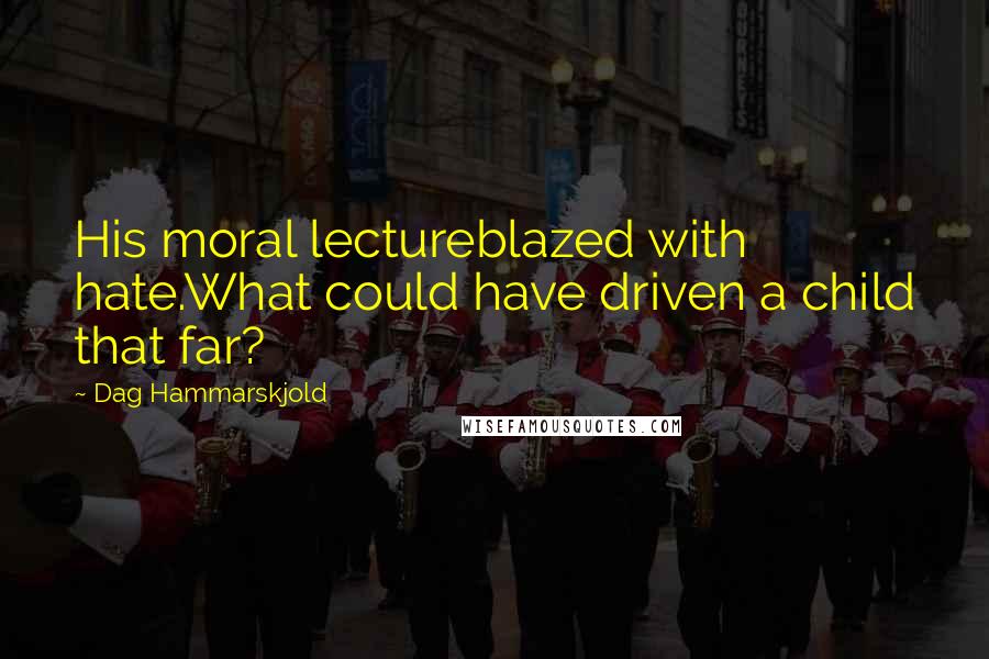 Dag Hammarskjold Quotes: His moral lectureblazed with hate.What could have driven a child that far?