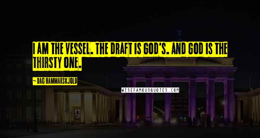 Dag Hammarskjold Quotes: I am the vessel. The draft is God's. And God is the thirsty one.