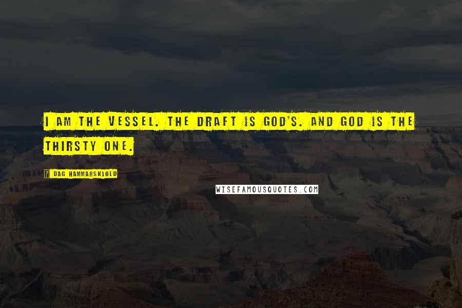 Dag Hammarskjold Quotes: I am the vessel. The draft is God's. And God is the thirsty one.
