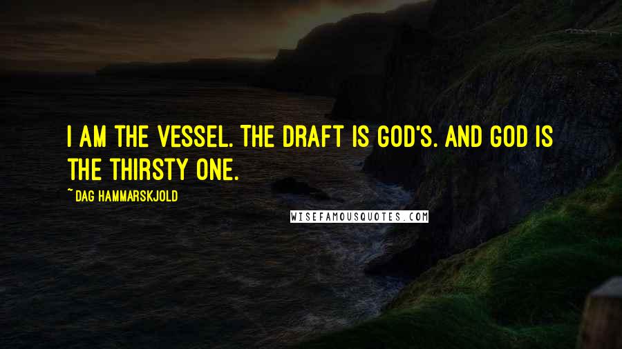 Dag Hammarskjold Quotes: I am the vessel. The draft is God's. And God is the thirsty one.