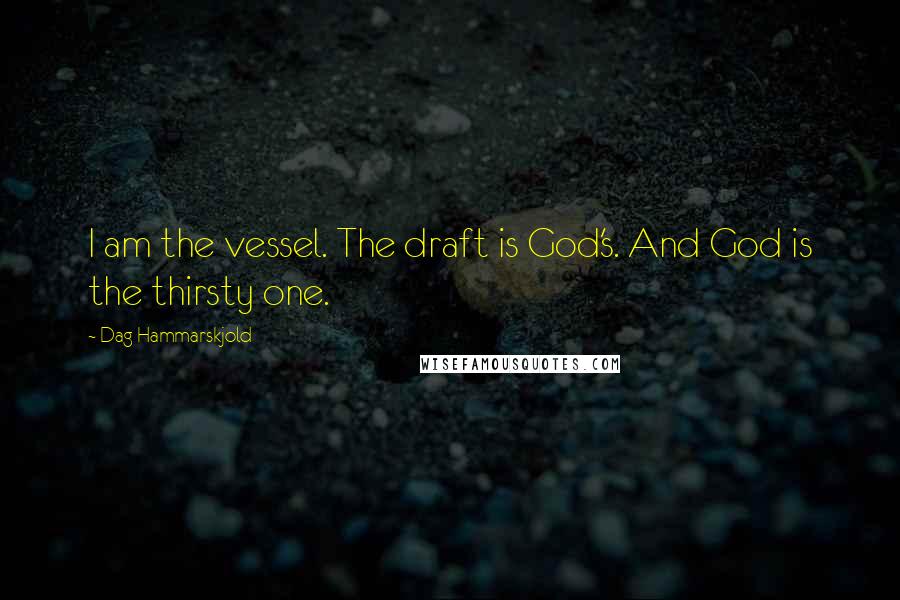 Dag Hammarskjold Quotes: I am the vessel. The draft is God's. And God is the thirsty one.
