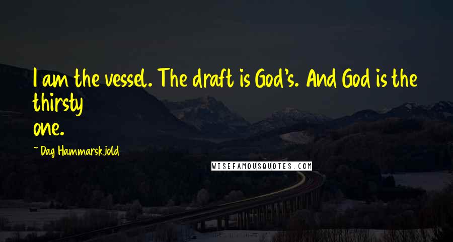 Dag Hammarskjold Quotes: I am the vessel. The draft is God's. And God is the thirsty one.