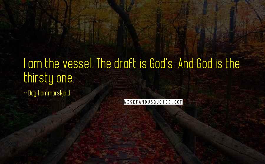 Dag Hammarskjold Quotes: I am the vessel. The draft is God's. And God is the thirsty one.