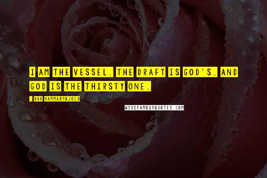 Dag Hammarskjold Quotes: I am the vessel. The draft is God's. And God is the thirsty one.