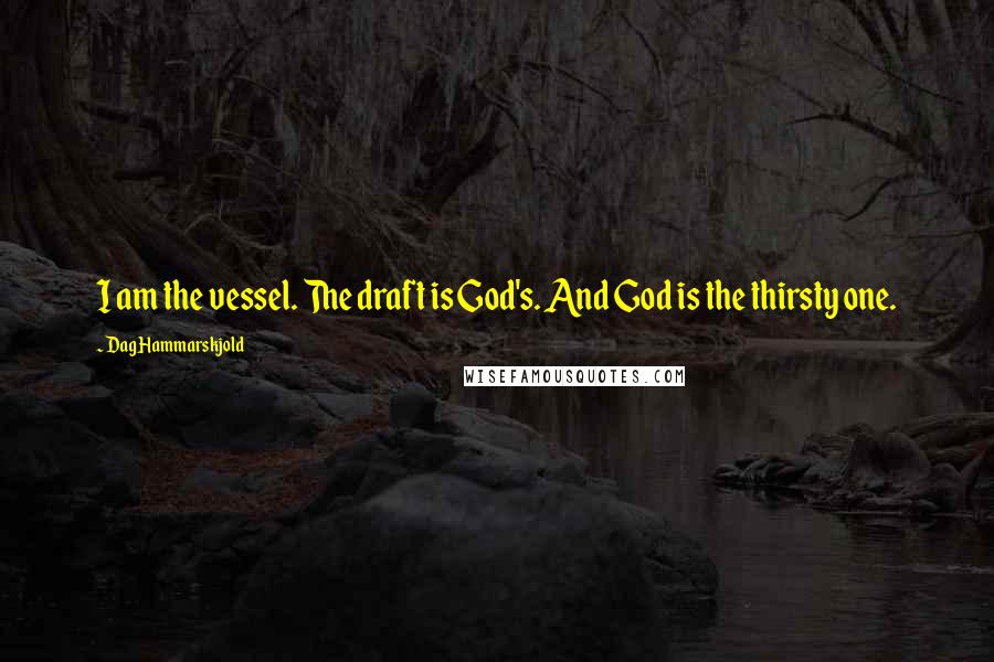 Dag Hammarskjold Quotes: I am the vessel. The draft is God's. And God is the thirsty one.