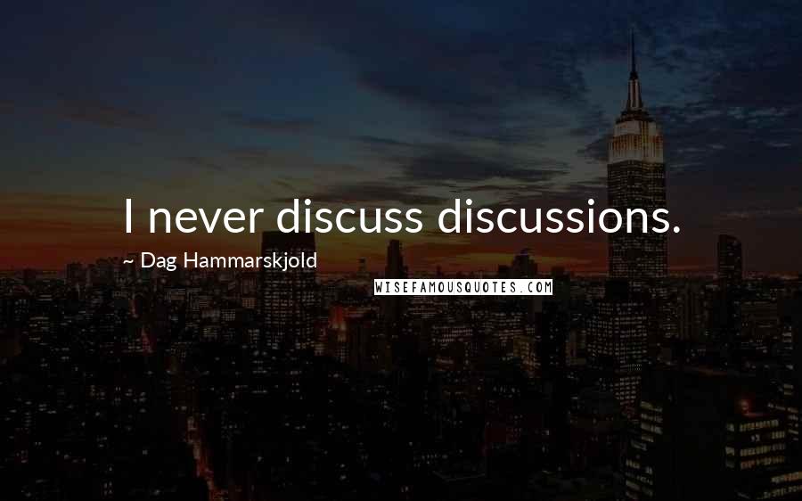 Dag Hammarskjold Quotes: I never discuss discussions.