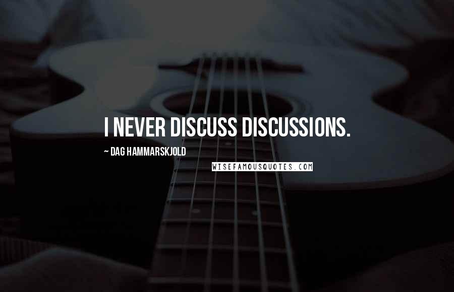 Dag Hammarskjold Quotes: I never discuss discussions.