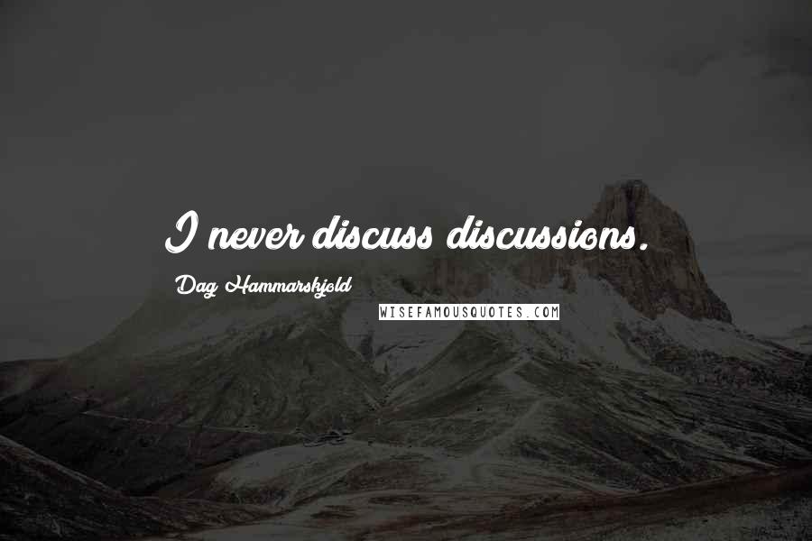 Dag Hammarskjold Quotes: I never discuss discussions.