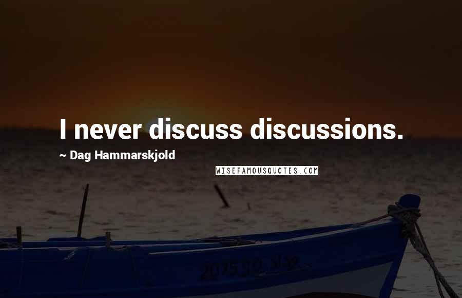 Dag Hammarskjold Quotes: I never discuss discussions.