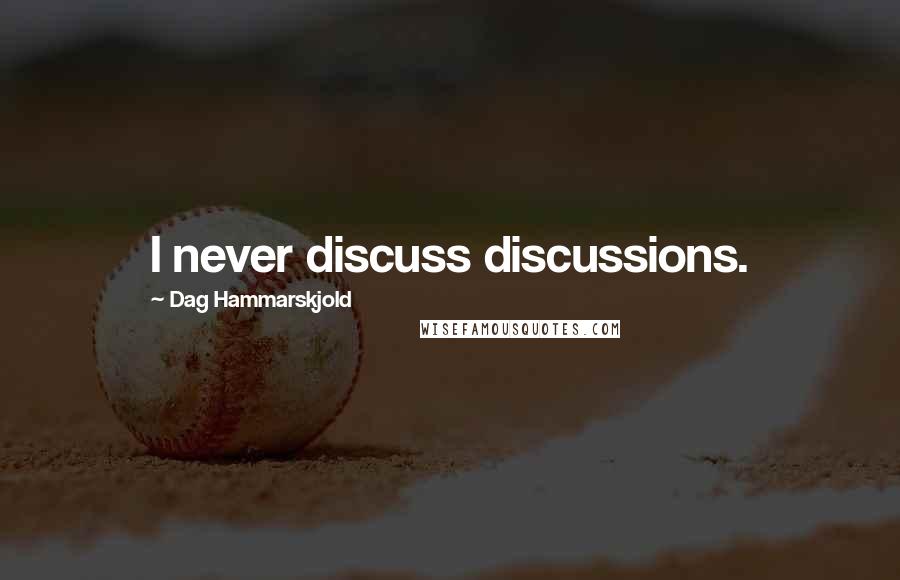 Dag Hammarskjold Quotes: I never discuss discussions.