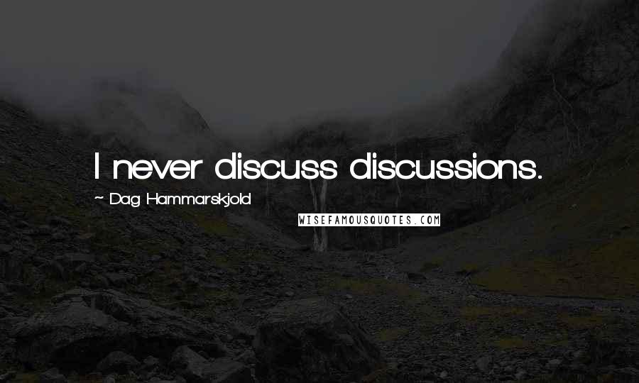 Dag Hammarskjold Quotes: I never discuss discussions.