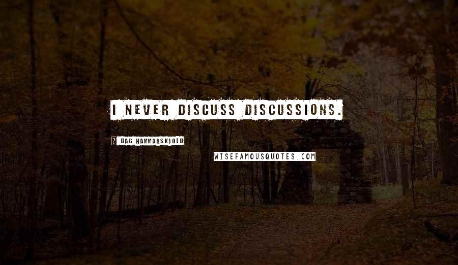 Dag Hammarskjold Quotes: I never discuss discussions.