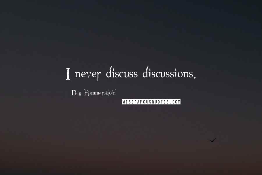 Dag Hammarskjold Quotes: I never discuss discussions.