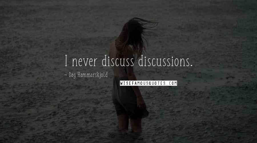 Dag Hammarskjold Quotes: I never discuss discussions.