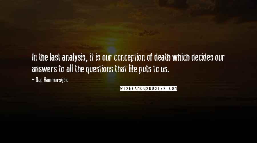 Dag Hammarskjold Quotes: In the last analysis, it is our conception of death which decides our answers to all the questions that life puts to us.