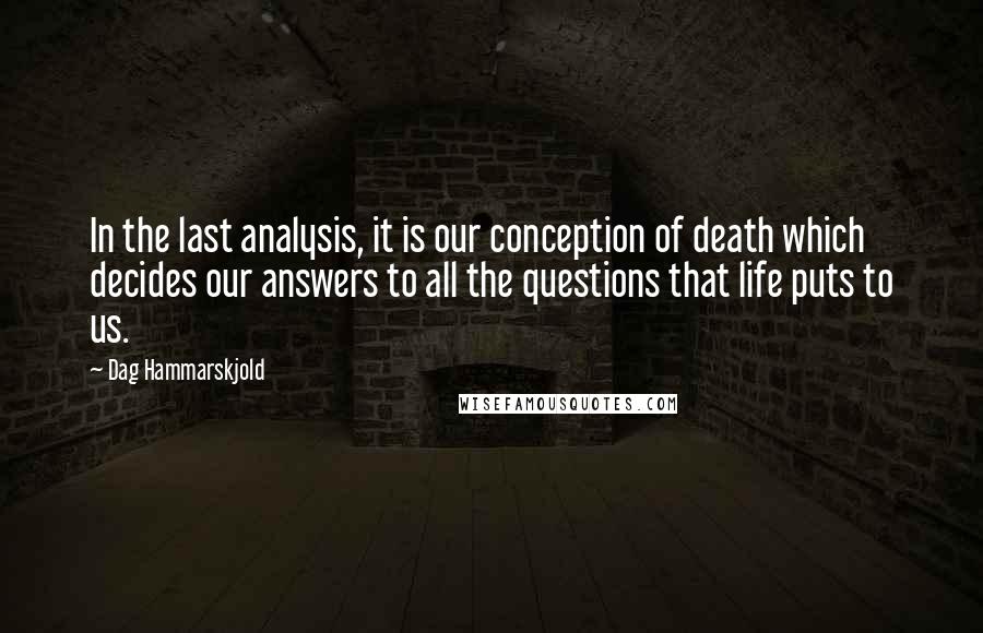 Dag Hammarskjold Quotes: In the last analysis, it is our conception of death which decides our answers to all the questions that life puts to us.