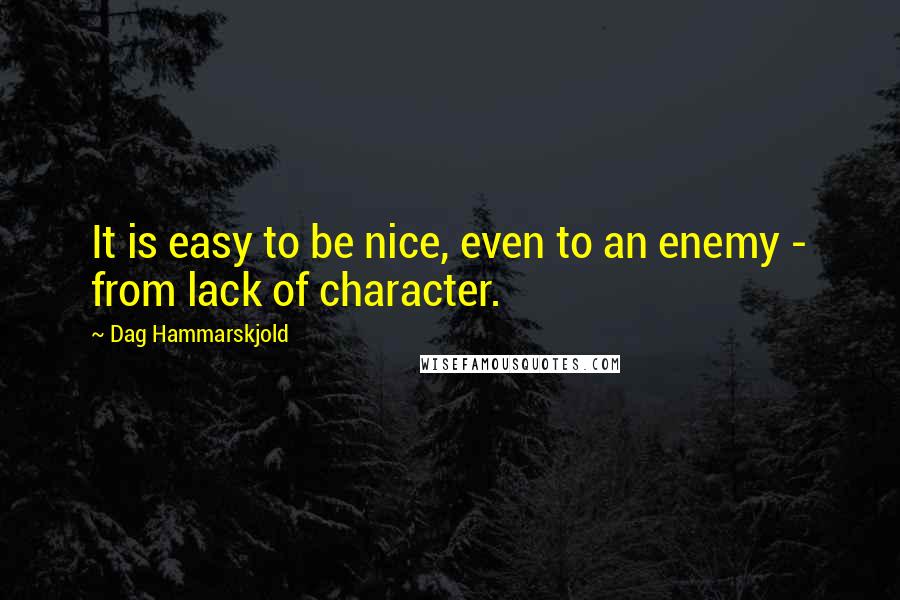 Dag Hammarskjold Quotes: It is easy to be nice, even to an enemy - from lack of character.