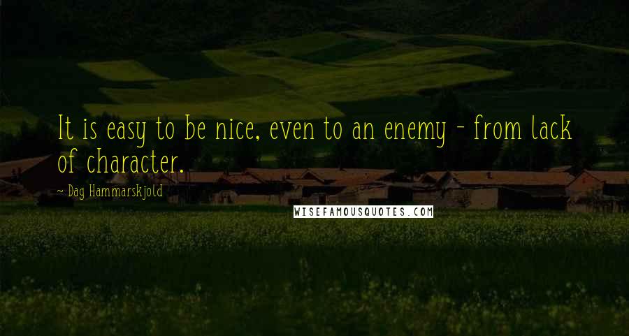 Dag Hammarskjold Quotes: It is easy to be nice, even to an enemy - from lack of character.