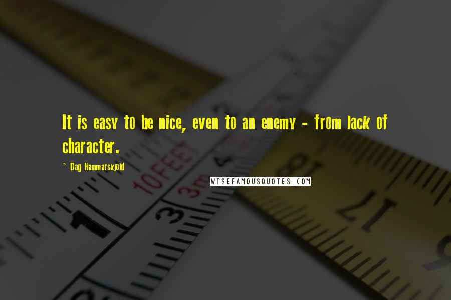 Dag Hammarskjold Quotes: It is easy to be nice, even to an enemy - from lack of character.