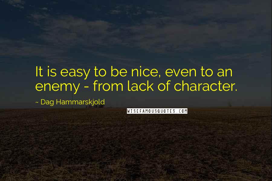 Dag Hammarskjold Quotes: It is easy to be nice, even to an enemy - from lack of character.