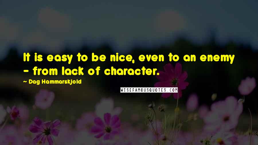 Dag Hammarskjold Quotes: It is easy to be nice, even to an enemy - from lack of character.