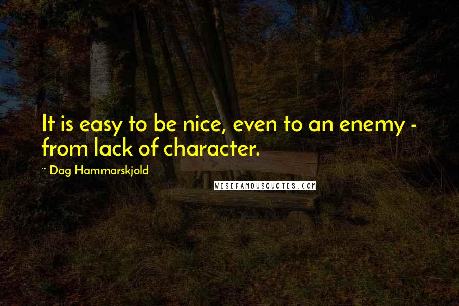 Dag Hammarskjold Quotes: It is easy to be nice, even to an enemy - from lack of character.