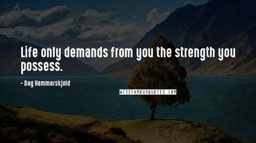 Dag Hammarskjold Quotes: Life only demands from you the strength you possess.