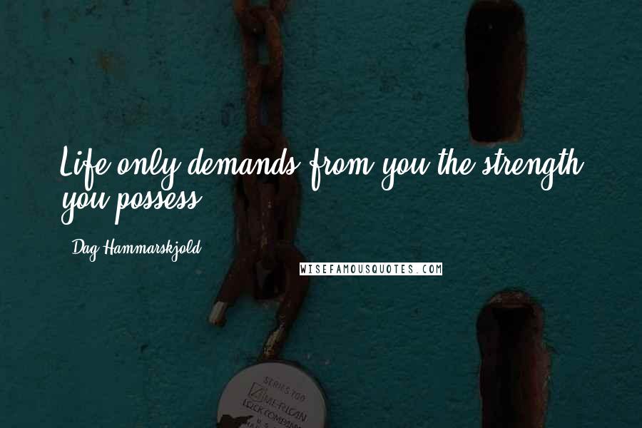 Dag Hammarskjold Quotes: Life only demands from you the strength you possess.