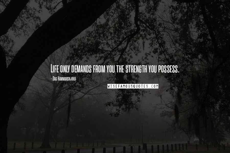 Dag Hammarskjold Quotes: Life only demands from you the strength you possess.