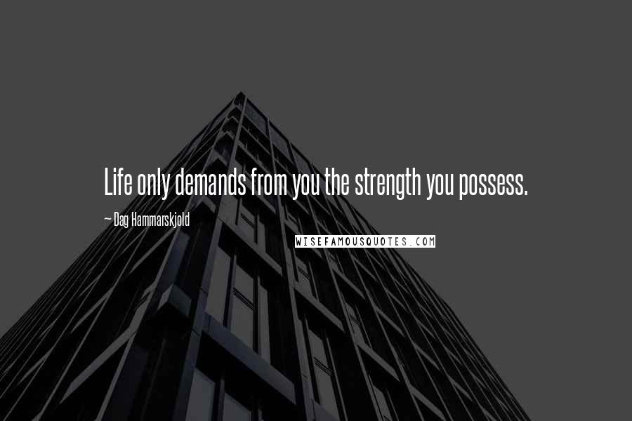 Dag Hammarskjold Quotes: Life only demands from you the strength you possess.