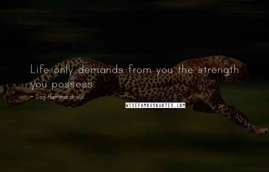 Dag Hammarskjold Quotes: Life only demands from you the strength you possess.