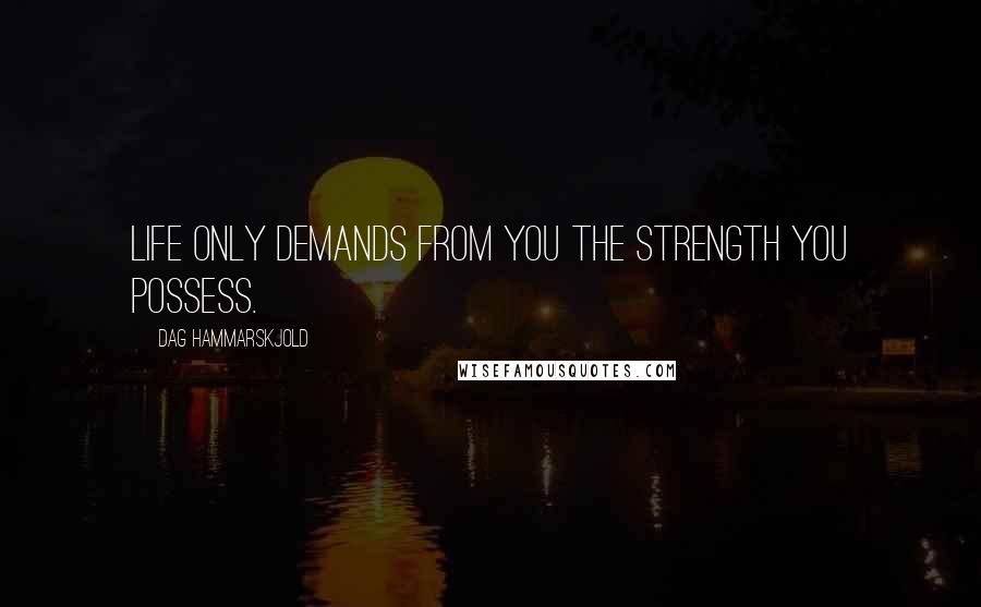 Dag Hammarskjold Quotes: Life only demands from you the strength you possess.