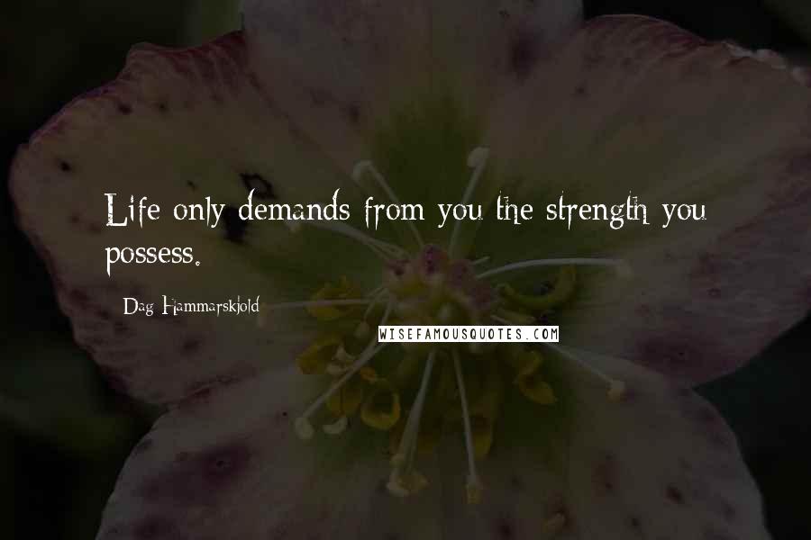 Dag Hammarskjold Quotes: Life only demands from you the strength you possess.