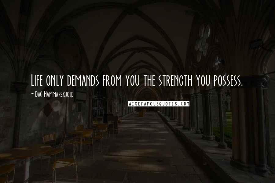 Dag Hammarskjold Quotes: Life only demands from you the strength you possess.