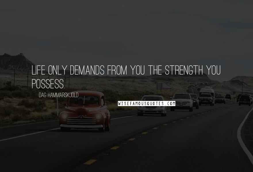 Dag Hammarskjold Quotes: Life only demands from you the strength you possess.