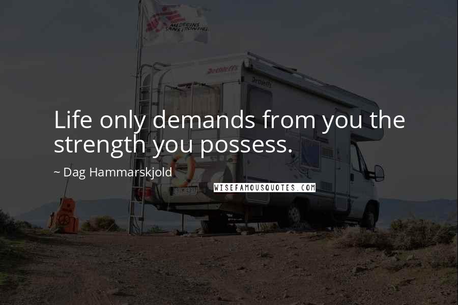 Dag Hammarskjold Quotes: Life only demands from you the strength you possess.