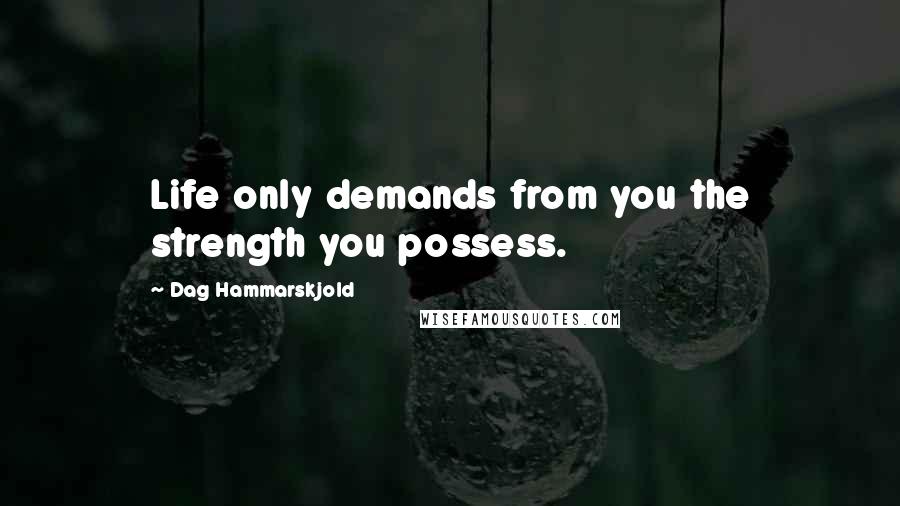 Dag Hammarskjold Quotes: Life only demands from you the strength you possess.