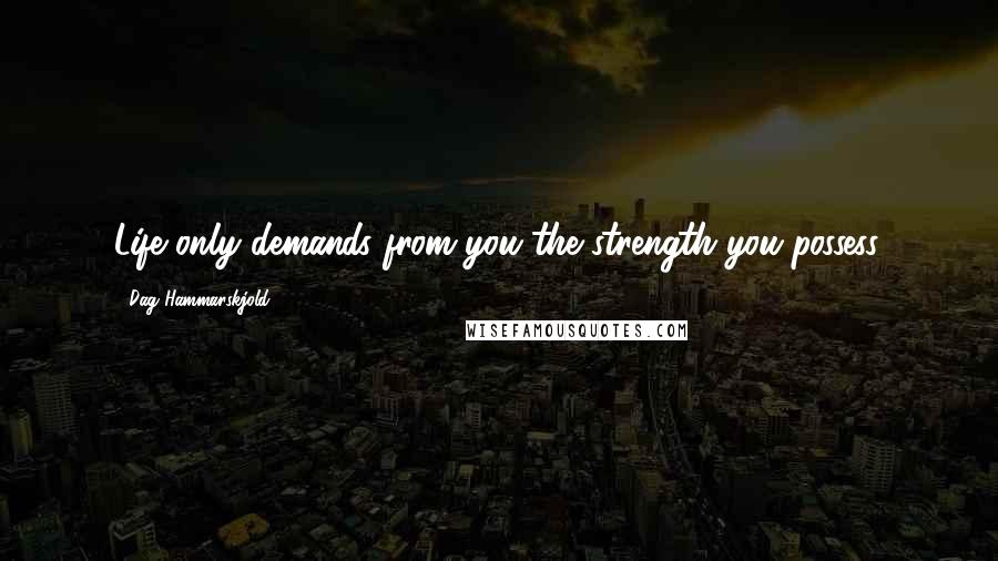 Dag Hammarskjold Quotes: Life only demands from you the strength you possess.