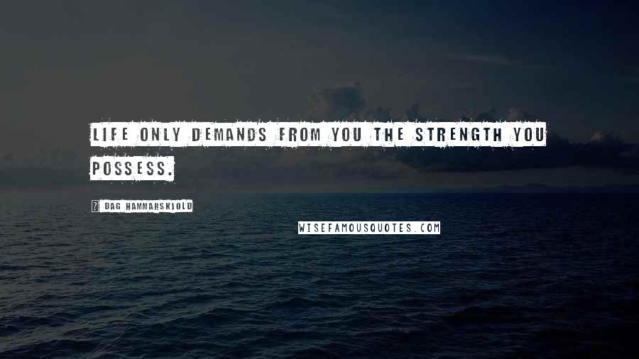 Dag Hammarskjold Quotes: Life only demands from you the strength you possess.