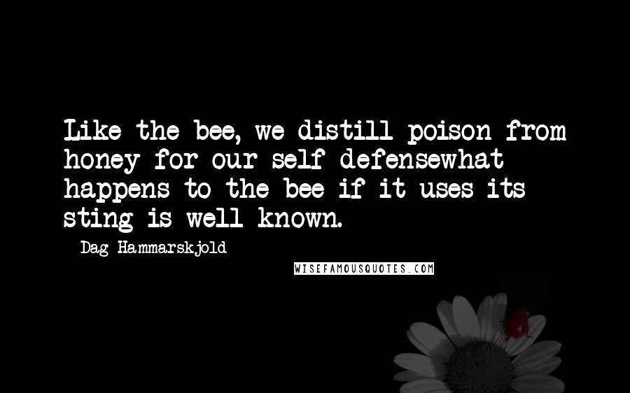 Dag Hammarskjold Quotes: Like the bee, we distill poison from honey for our self-defensewhat happens to the bee if it uses its sting is well known.