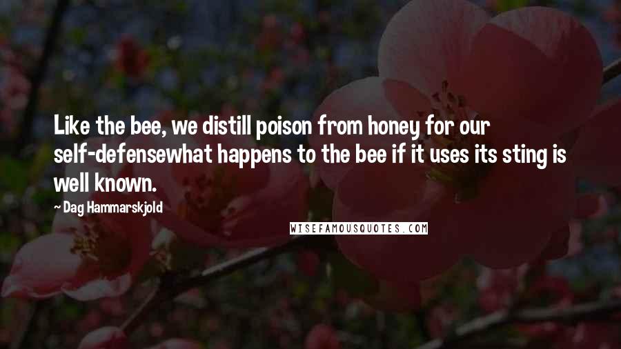 Dag Hammarskjold Quotes: Like the bee, we distill poison from honey for our self-defensewhat happens to the bee if it uses its sting is well known.