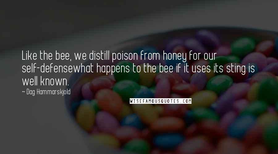 Dag Hammarskjold Quotes: Like the bee, we distill poison from honey for our self-defensewhat happens to the bee if it uses its sting is well known.