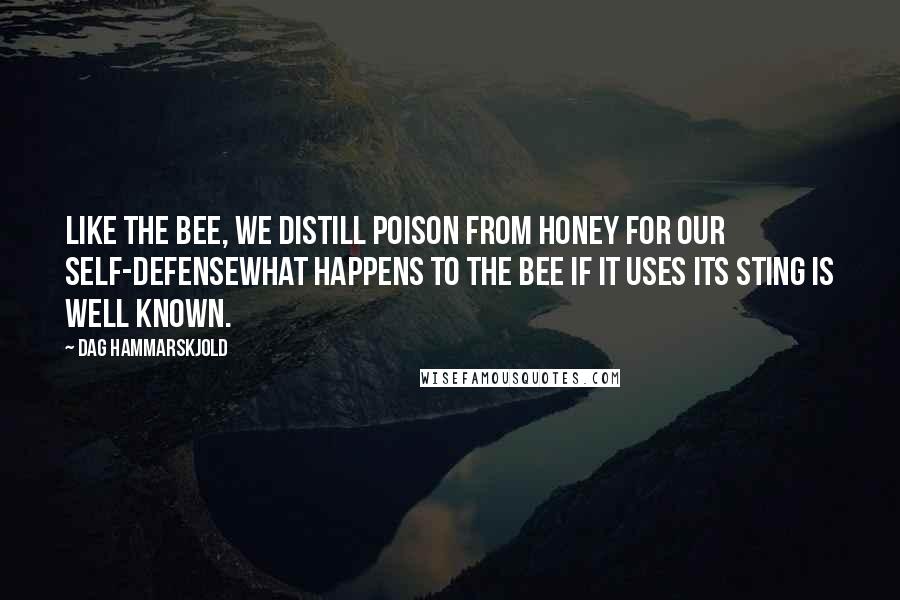 Dag Hammarskjold Quotes: Like the bee, we distill poison from honey for our self-defensewhat happens to the bee if it uses its sting is well known.