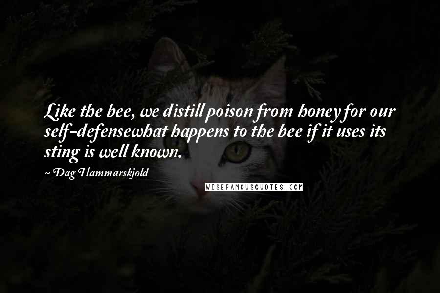 Dag Hammarskjold Quotes: Like the bee, we distill poison from honey for our self-defensewhat happens to the bee if it uses its sting is well known.